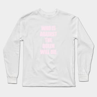 who is against the queen will die Long Sleeve T-Shirt
